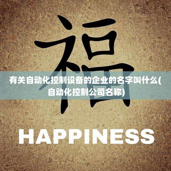 有关自动化控制设备的企业的名字叫什么(自动化控制公司名称)