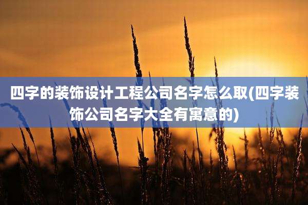 四字的装饰设计工程公司名字怎么取(四字装饰公司名字大全有寓意的)