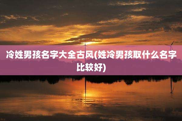 冷姓男孩名字大全古风(姓冷男孩取什么名字比较好)