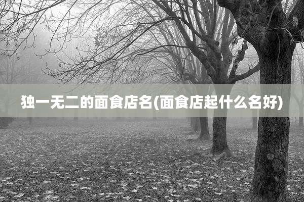 独一无二的面食店名(面食店起什么名好)