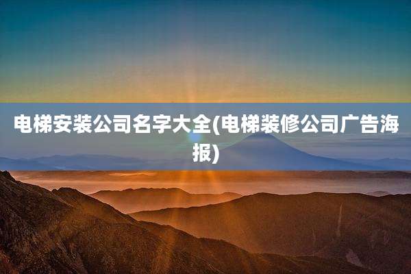 电梯安装公司名字大全(电梯装修公司广告海报)
