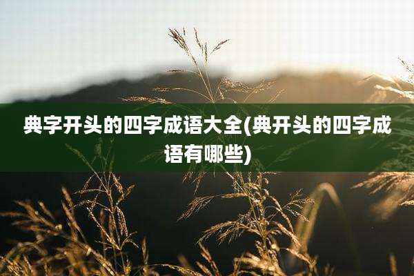 典字开头的四字成语大全(典开头的四字成语有哪些)