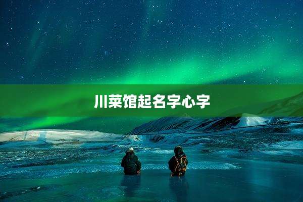 川菜馆起名字心字