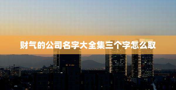 财气的公司名字大全集三个字怎么取