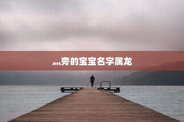 灬旁的宝宝名字属龙