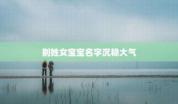 别姓女宝宝名字沉稳大气