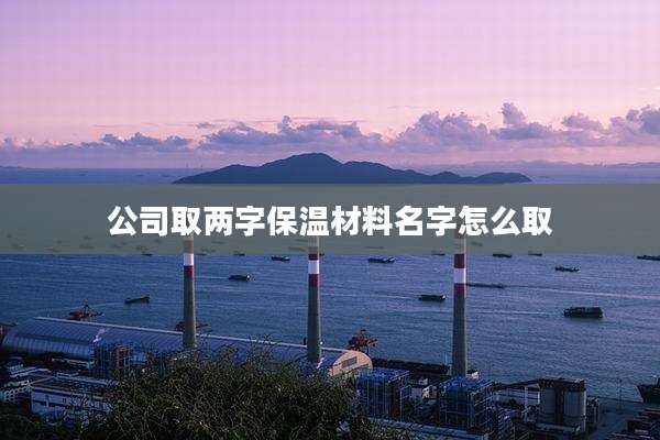 公司取两字保温材料名字怎么取