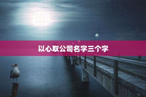 以心取公司名字三个字