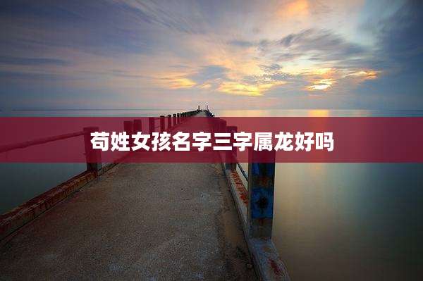 苟姓女孩名字三字属龙好吗