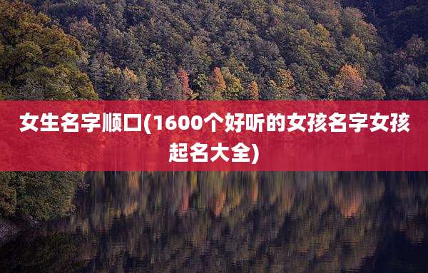 女生名字顺口(1600个好听的女孩名字女孩起名大全)