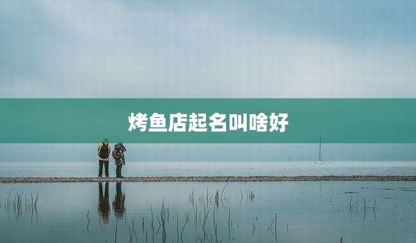 烤鱼店起名叫啥好
