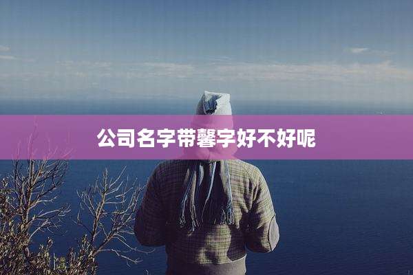 公司名字带馨字好不好呢