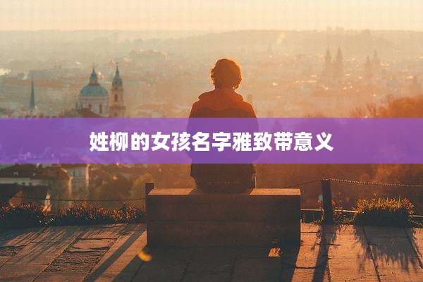 姓柳的女孩名字雅致带意义