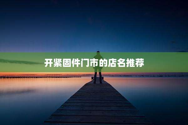 开紧固件门市的店名推荐