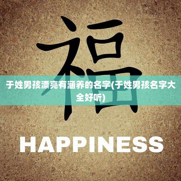 于姓男孩漂亮有涵养的名字(于姓男孩名字大全好听)