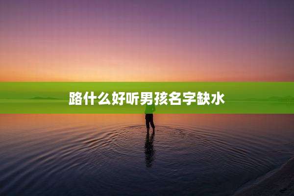 路什么好听男孩名字缺水