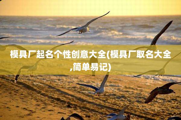 模具厂起名个性创意大全(模具厂取名大全,简单易记)