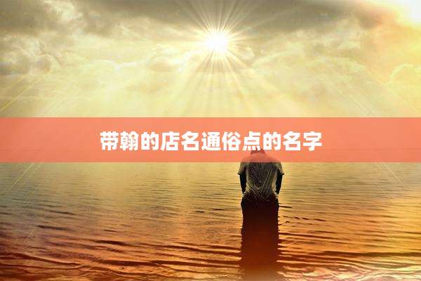 带翰的店名通俗点的名字