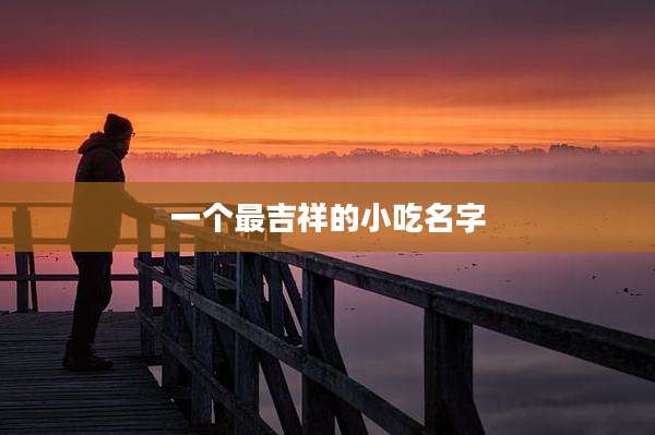 一个最吉祥的小吃名字