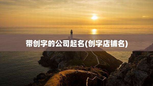 带创字的公司起名(创字店铺名)
