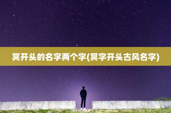 冥开头的名字两个字(冥字开头古风名字)