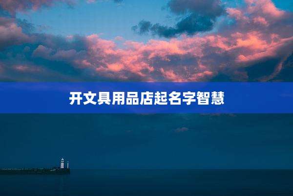 开文具用品店起名字智慧