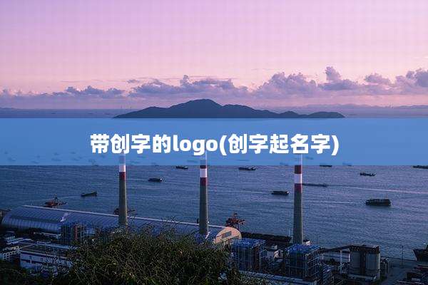 带创字的logo(创字起名字)