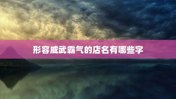 形容威武霸气的店名有哪些字