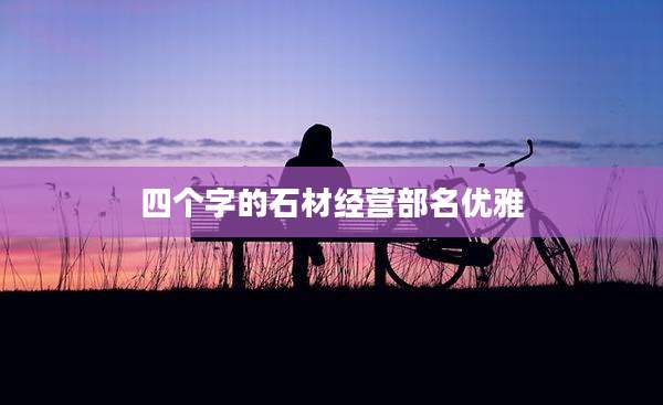 四个字的石材经营部名优雅