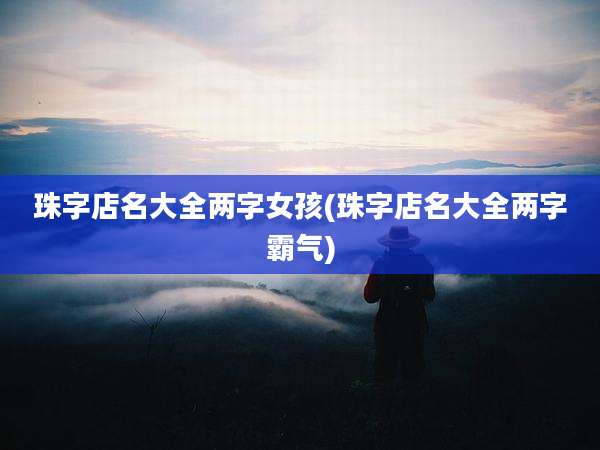 珠字店名大全两字女孩(珠字店名大全两字霸气)