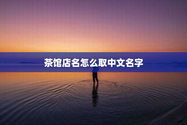 茶馆店名怎么取中文名字