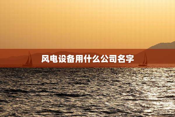 风电设备用什么公司名字