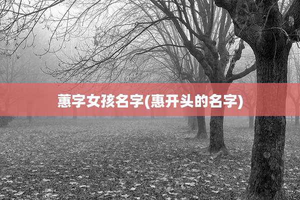蕙字女孩名字(惠开头的名字)