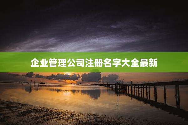 企业管理公司注册名字大全最新