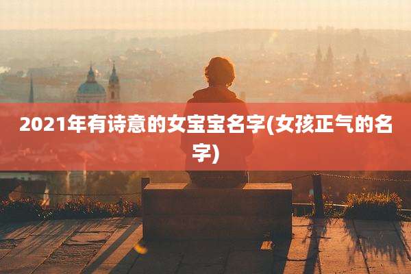 2021年有诗意的女宝宝名字(女孩正气的名字)