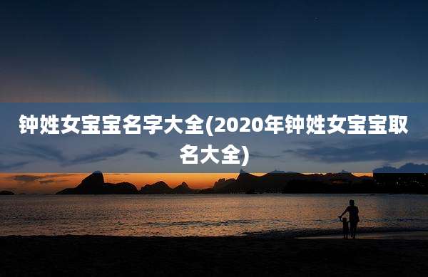 钟姓女宝宝名字大全(2020年钟姓女宝宝取名大全)