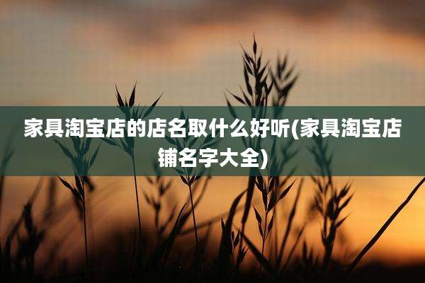 家具淘宝店的店名取什么好听(家具淘宝店铺名字大全)