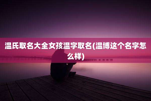 温氏取名大全女孩温字取名(温博这个名字怎么样)