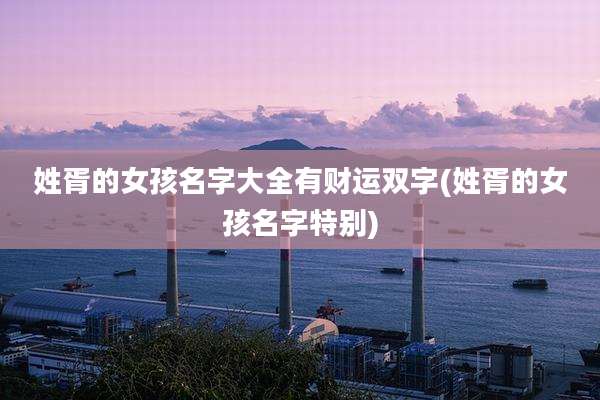 姓胥的女孩名字大全有财运双字(姓胥的女孩名字特别)