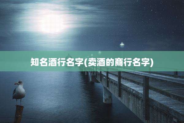 知名酒行名字(卖酒的商行名字)