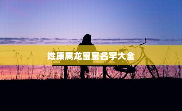 姓康属龙宝宝名字大全