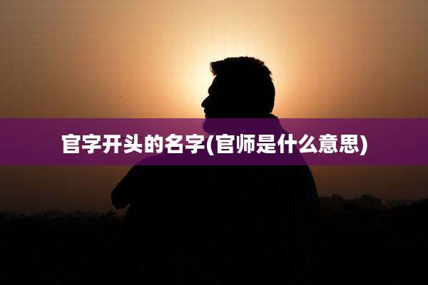 官字开头的名字(官师是什么意思)