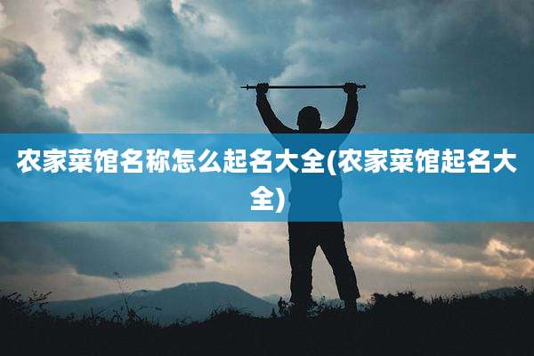 农家菜馆名称怎么起名大全(农家菜馆起名大全)