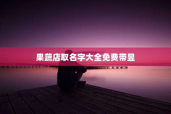 果蔬店取名字大全免费带昱