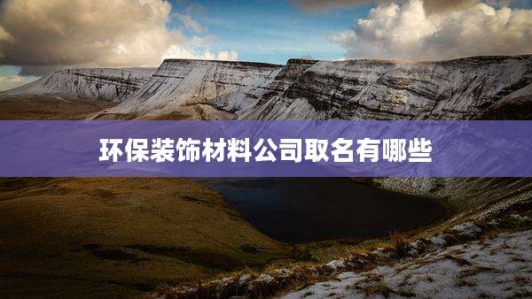 环保装饰材料公司取名有哪些