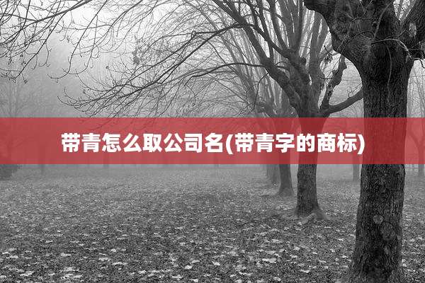 带青怎么取公司名(带青字的商标)