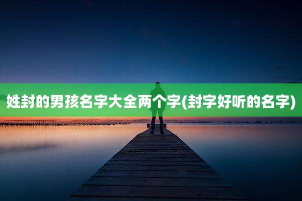 姓封的男孩名字大全两个字(封字好听的名字)