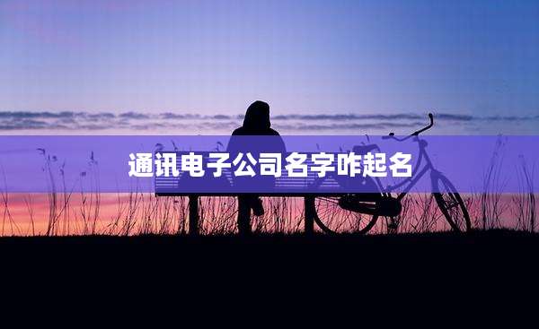 通讯电子公司名字咋起名