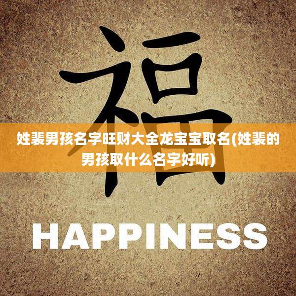 姓裴男孩名字旺财大全龙宝宝取名(姓裴的男孩取什么名字好听)