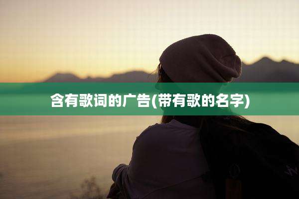 含有歌词的广告(带有歌的名字)